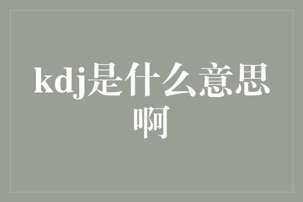 kdj是什么意思啊