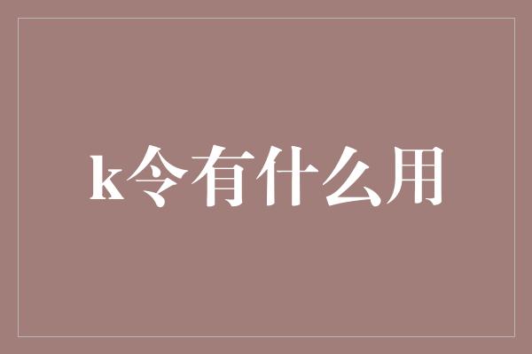 k令有什么用