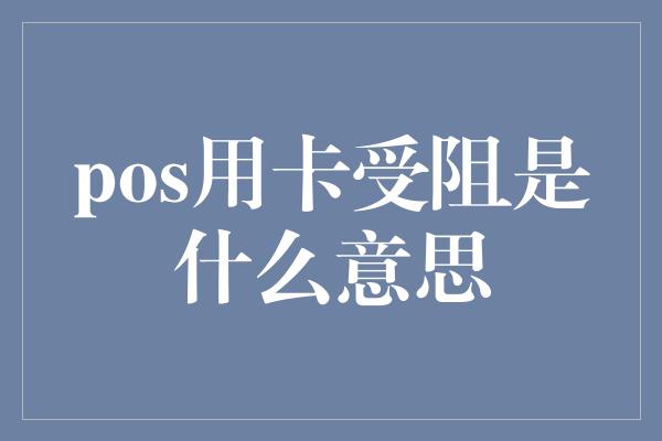 pos用卡受阻是什么意思