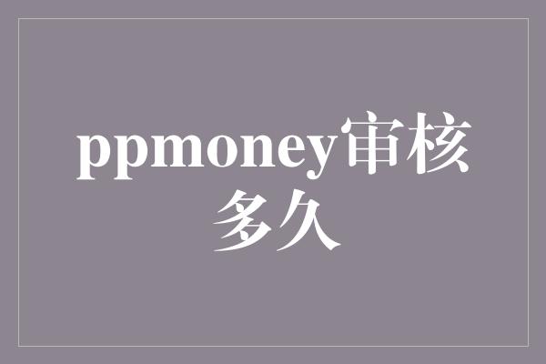 ppmoney审核多久