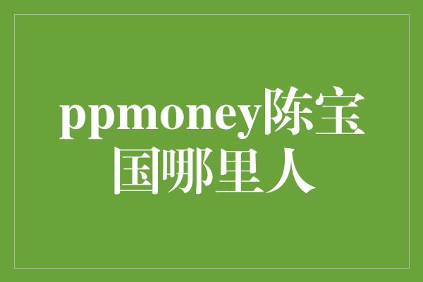 ppmoney陈宝国哪里人