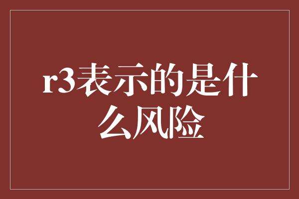 r3表示的是什么风险