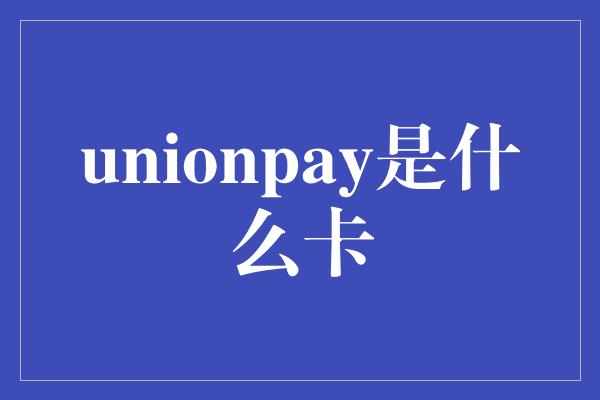 unionpay是什么卡