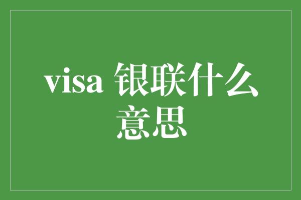 visa 银联什么意思