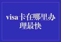 Visa卡在哪里办理最快：优化途径与实用指南