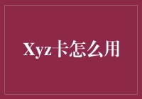 探索Xyz卡的无限可能：实用指南